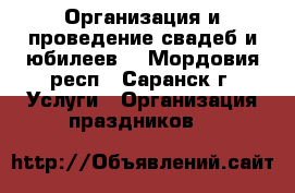 Организация и проведение свадеб и юбилеев. - Мордовия респ., Саранск г. Услуги » Организация праздников   